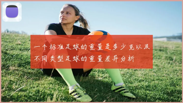 一个标准足球的重量是多少克以及不同类型足球的重量差异分析