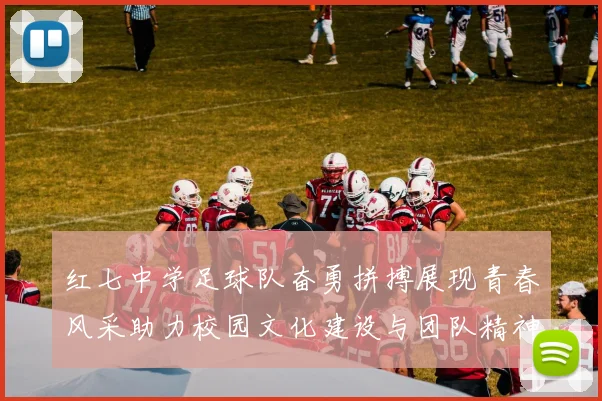 红七中学足球队奋勇拼搏展现青春风采助力校园文化建设与团队精神提升