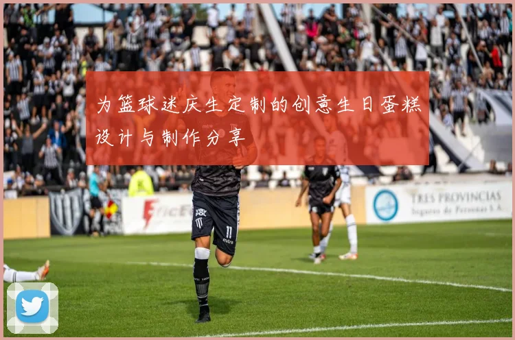 为篮球迷庆生定制的创意生日蛋糕设计与制作分享