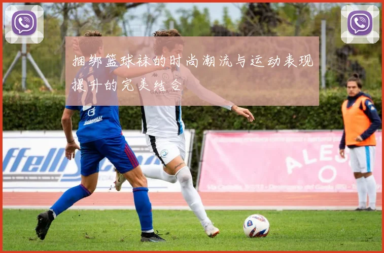 捆绑篮球袜的时尚潮流与运动表现提升的完美结合