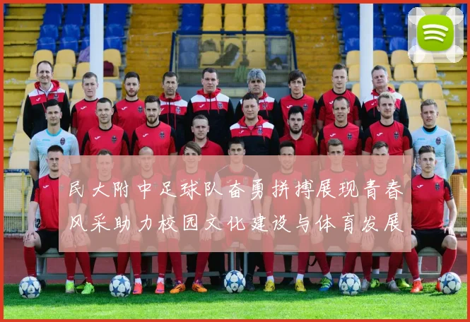 民大附中足球队奋勇拼搏展现青春风采助力校园文化建设与体育发展