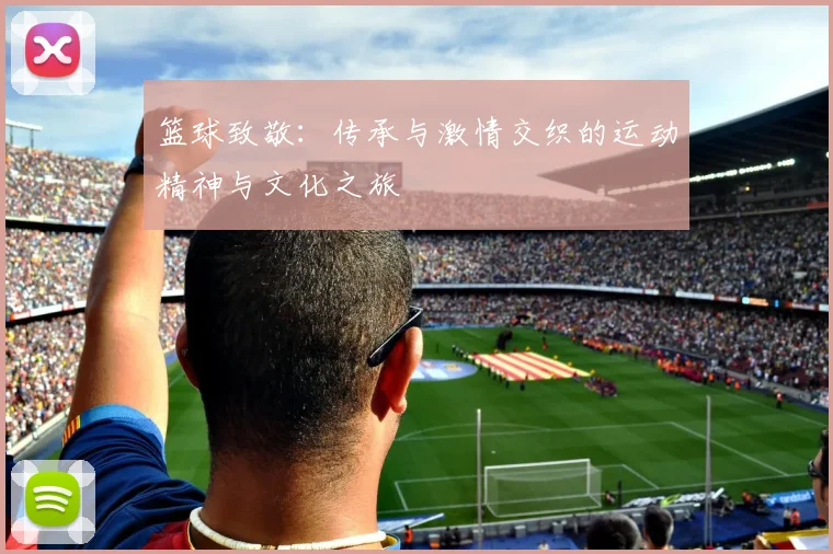 篮球致敬：传承与激情交织的运动精神与文化之旅