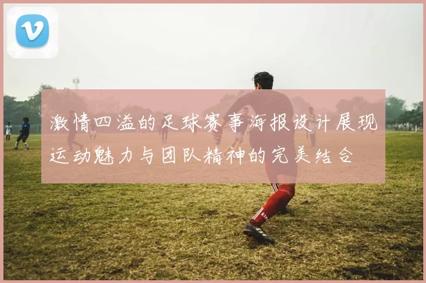 激情四溢的足球赛事海报设计展现运动魅力与团队精神的完美结合
