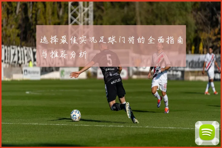 选择最佳实况足球门将的全面指南与推荐分析